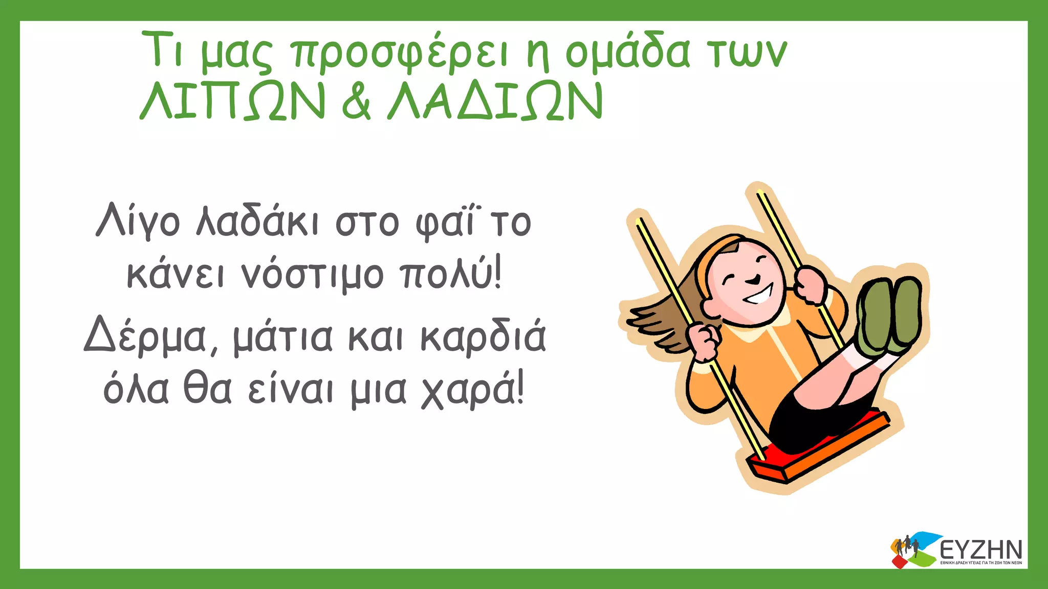 Τι μας προσφέρει η ομάδα των
ΛΙΠΩΝ & ΛΑΔΙΩΝ
Λίγο λαδάκι στο φαΐ το
κάνει νόστιμο πολύ!
Δέρμα, μάτια και καρδιά
όλα θα είναι μια χαρά!
 