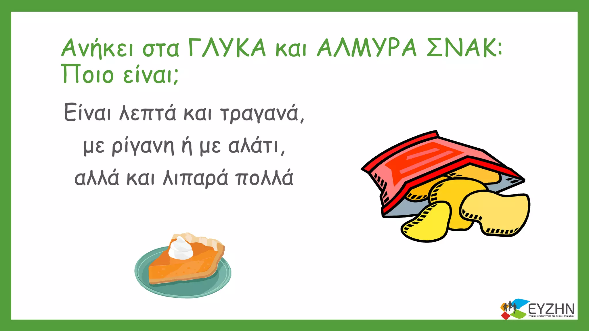 Ανήκει στα ΓΛΥΚΑ και ΑΛΜΥΡΑ ΣΝΑΚ:
Ποιο είναι;
Είναι λεπτά και τραγανά,
με ρίγανη ή με αλάτι,
αλλά και λιπαρά πολλά
 
