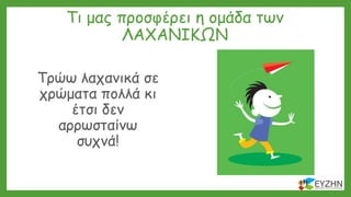 Τι μας προσφέρει η ομάδα των
ΛΑΧΑΝΙΚΩΝ
Τρώω λαχανικά σε
χρώματα πολλά κι
έτσι δεν
αρρωσταίνω
συχνά!
 