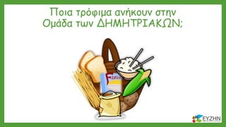 Ποια τρόφιμα ανήκουν στην
Ομάδα των ΔΗΜΗΤΡΙΑΚΩΝ;
 