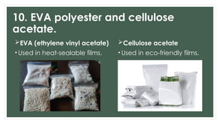 10. EVA polyester and cellulose
acetate.
EVA (ethylene vinyl acetate)
• Used in heat-sealable films.
Cellulose acetate
• Used in eco-friendly films.
 