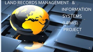 LAND RECORDS MANAGEMENT &
INFORMATION
SYSTEMS
(LRMIS)
PROJECT
 