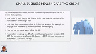 SMALL BUSINESS HEALTH CARE TAX CREDIT

This credit helps small businesses and small tax-exempt organizations afford the co...