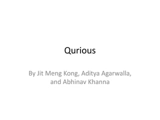 Qurious 
By Jit Meng Kong, Aditya Agarwalla, 
and Abhinav Khanna 
 