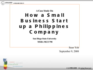 A Case Study On   How a Small Business Start up a Philippines Company   San Diego State University   MSBA MGT-790 Sean Yeh September 9, 2008 