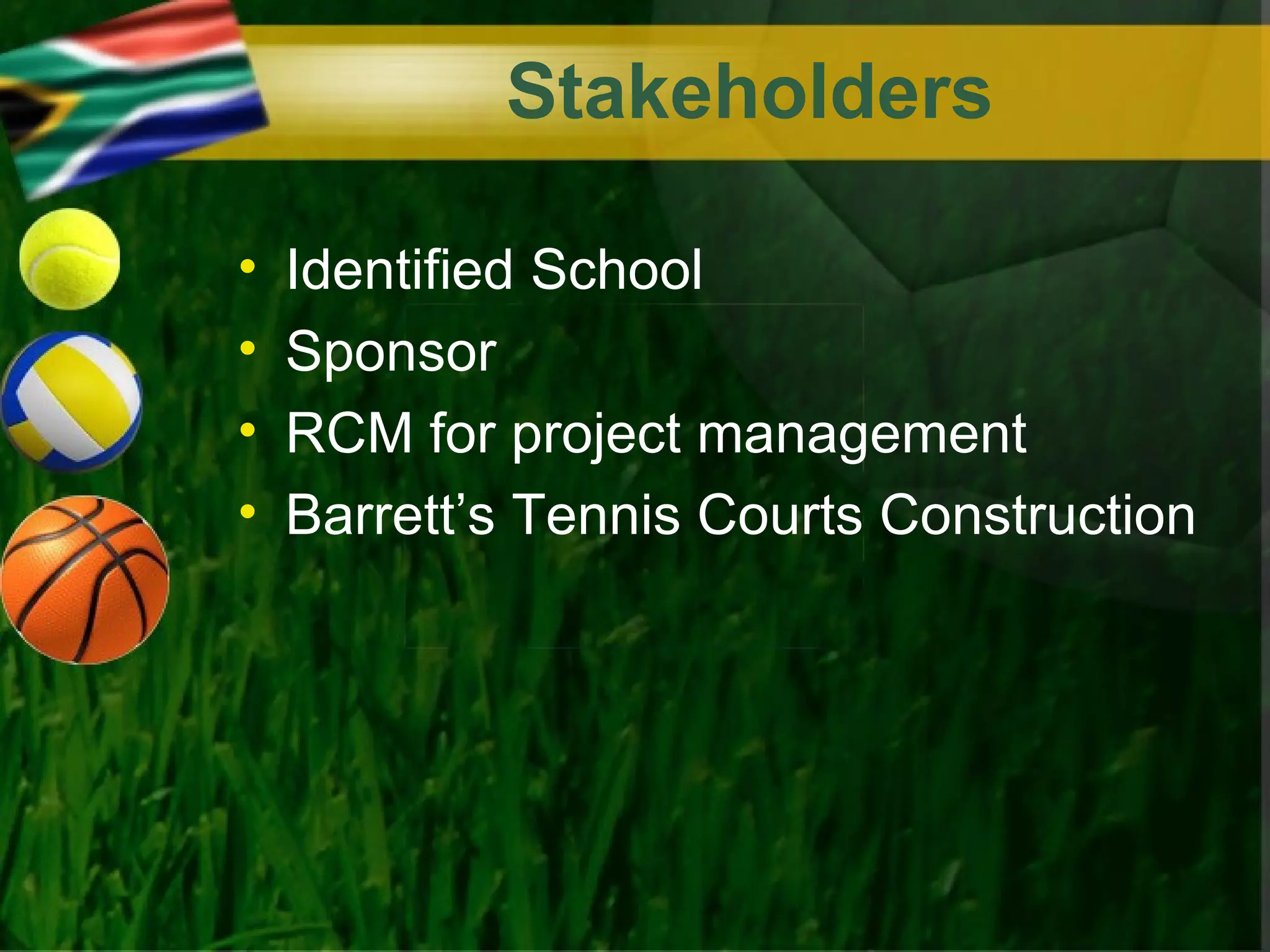 Stakeholders

•   Identified School
•   Sponsor
•   RCM for project management
•   Barrett’s Tennis Courts Construction
 