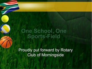 One School, One
   Sports-Field

Proudly put forward by Rotary
    Club of Morningside
 