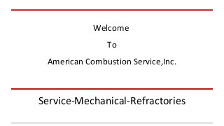 Welcome 
To 
American Combustion Service,Inc. 
Service-Mechanical-Refractories 
 