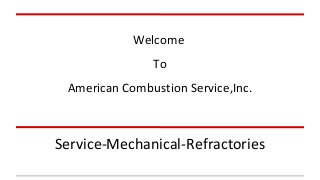 Welcome 
To 
American Combustion Service,Inc. 
Service-Mechanical-Refractories 
 