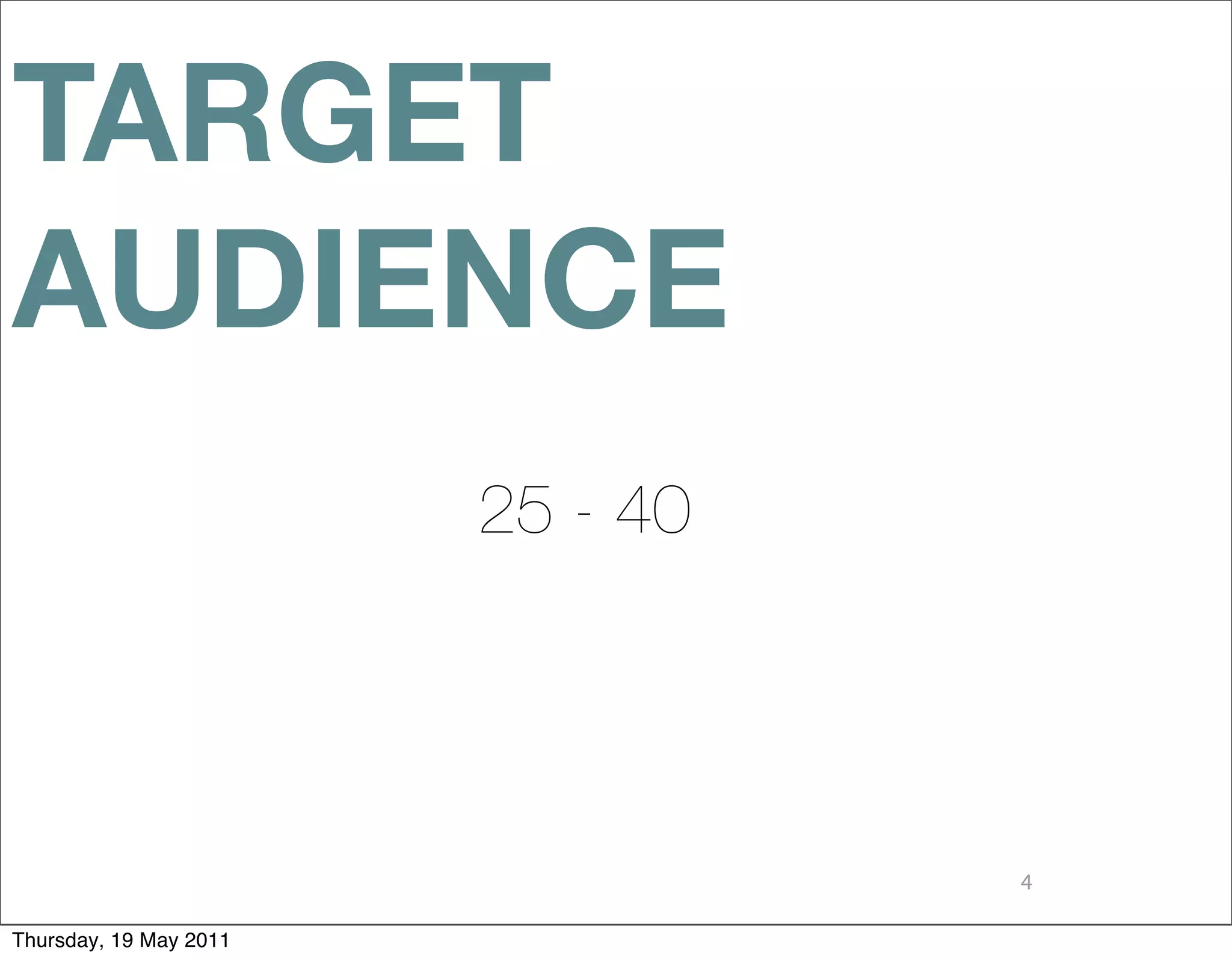 TARGET
AUDIENCE
                        25 - 40




                                  4

Thursday, 19 May 2011
 