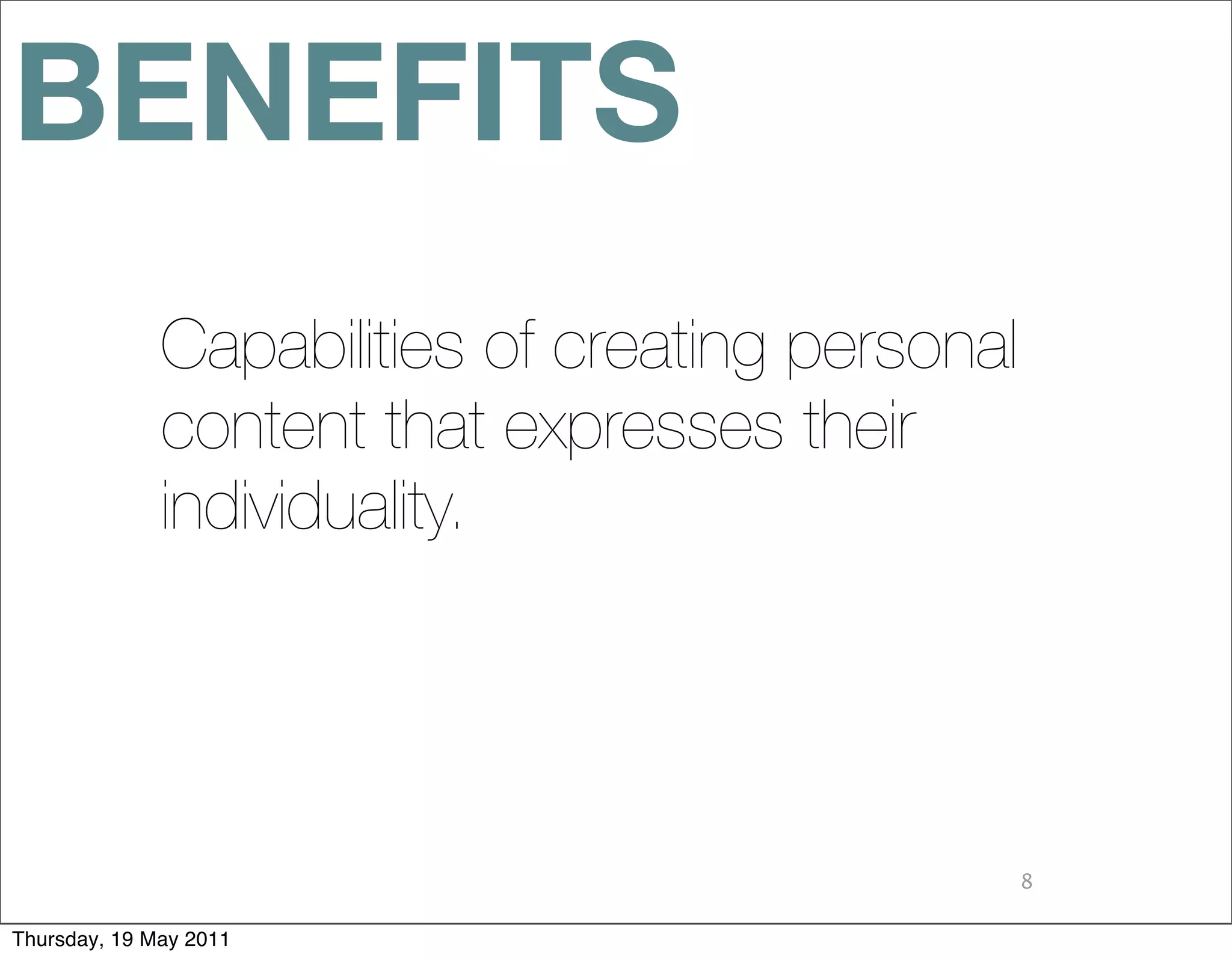 BENEFITS
              Capabilities of creating personal
              content that expresses their
              individuality.




                                                  8

Thursday, 19 May 2011
 