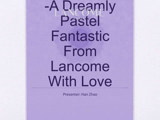 -A Dreamly
Pastel
Fantastic
From
Lancome
With Love
Presenter: Han Zhao
 