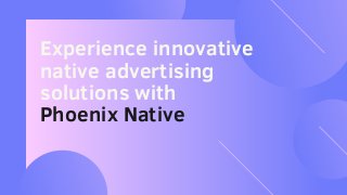 Experience innovative
native advertising
solutions with
Phoenix Native
 