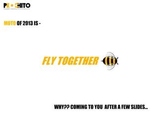 MOTO OF 2013 IS -
WHY?? COMING TO YOU AFTER A FEW SLIDES…
 