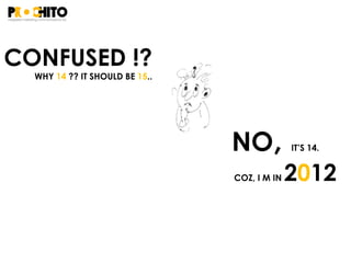 NO, IT’S 14.
COZ, I M IN 2012
CONFUSED !?
WHY 14 ?? IT SHOULD BE 15..
 