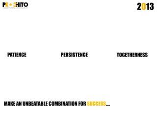 2013
PATIENCE PERSISTENCE TOGETHERNESS
MAKE AN UNBEATABLE COMBINATION FOR SUCCESS….
 