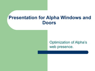 Presentation for Alpha Windows and
               Doors



                Optimization of Alpha’s
                web presence.
 