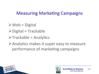 Measuring	
  Marke)ng	
  Campaigns	
  

 Web	
  =	
  Digital	
  
 Digital	
  =	
  Trackable	
  
 Trackable	
  =	
  Anal...