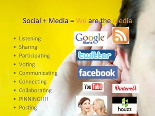 Social	
  +	
  Media	
  =	
  We	
  are	
  the	
  media	
  

•    Listening	
  
•    Sharing	
  
•    Par)cipa)ng	
  
•    ...