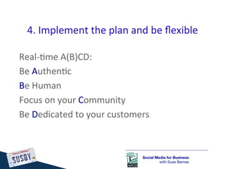 4.	
  Implement	
  the	
  plan	
  and	
  be	
  ﬂexible	
  

Real-­‐)me	
  A(B)CD:	
  
Be	
  Authen)c	
  
Be	
  Human	
  
F...