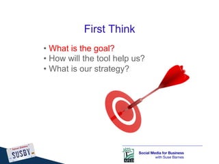 First Think
•  What is the goal?
•  How will the tool help us?
•  What is our strategy?




                           Soc...