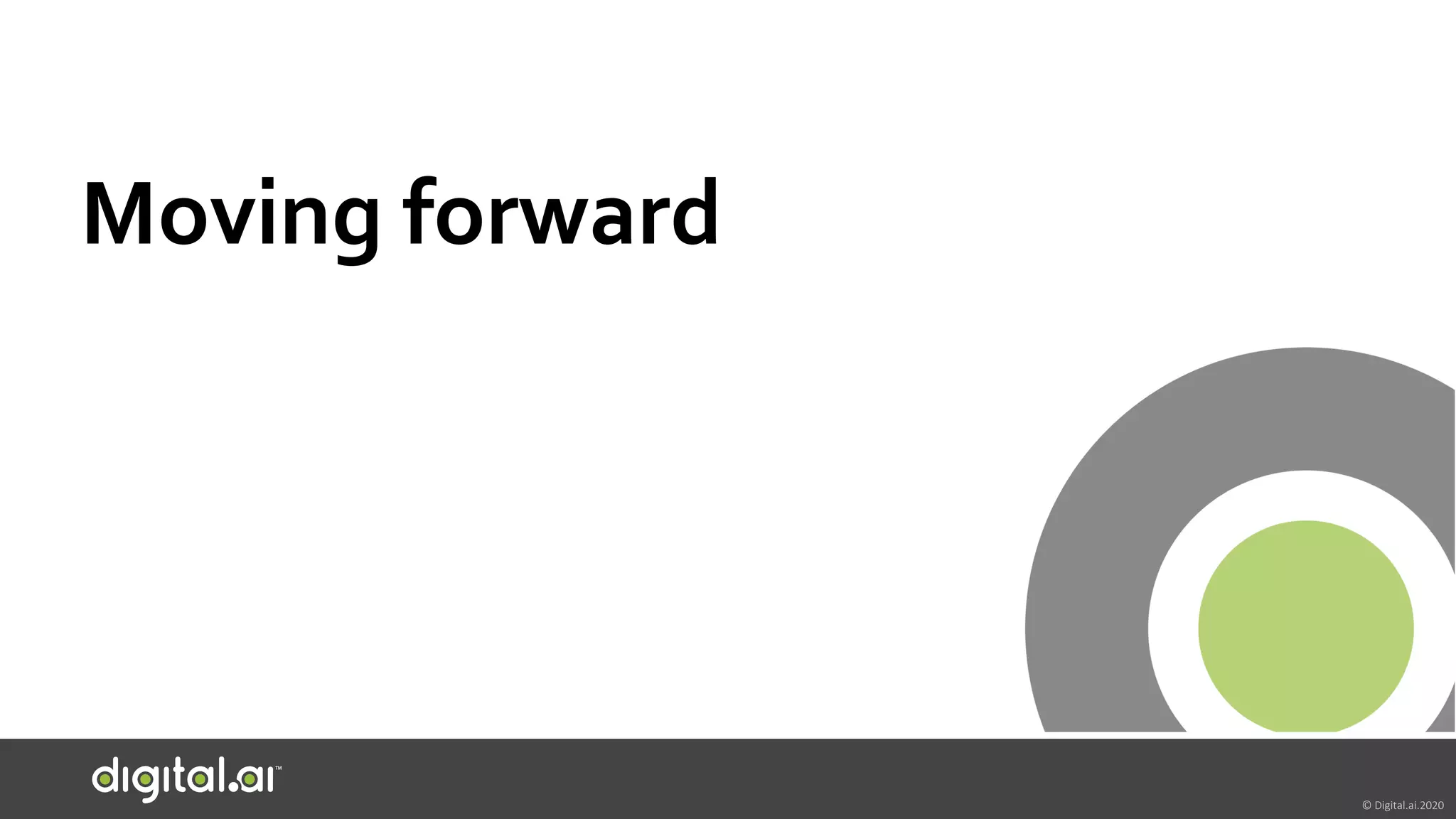 © Digital.ai.2020
Moving forward
 