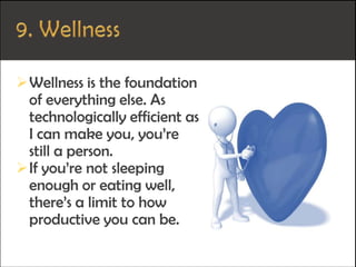 Wellness is the foundation
of everything else. As
technologically efficient as
I can make you, you’re
still a person.
If you’re not sleeping
enough or eating well,
there’s a limit to how
productive you can be.
 