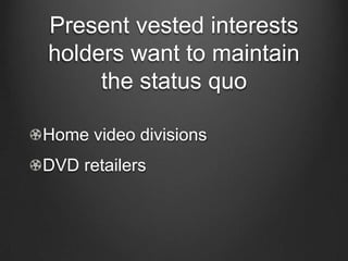 Present vested interests holders want to maintain the status quo<br />Home video divisions <br />DVD retailers<br />