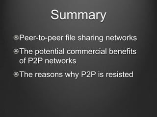 Summary<br />Peer-to-peer file sharing networks<br />The potential commercial benefits of P2P networks<br />The reasons wh...