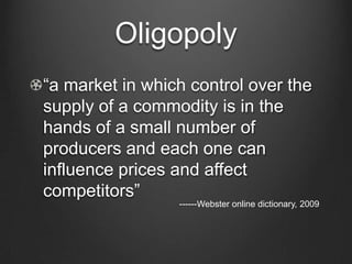 Oligopoly<br />“a market in which control over the supply of a commodity is in the hands of a small number of producers an...