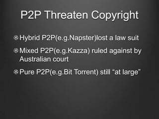 P2P Threaten Copyright<br />Hybrid P2P(e.g.Napster)lost a law suit<br />Mixed P2P(e.g.Kazza) ruled against by Australian c...