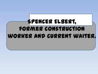 Spencer Elbert,
  former construction
worker and current waiter.
 