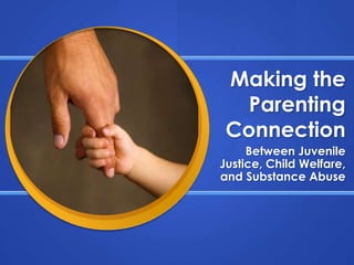Making the Parenting Connection Between Juvenile Justice, Child Welfare, and Substance Abuse 