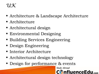 UK
• Architecture & Landscape Architecture
• Architecture
• Architectural design
• Environmental Designing
• Building Services Engineering
• Design Engineering
• Interior Architecture
• Architectural design technology
• Design for performance & events
 