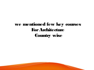 we mentioned few key courses
ForArchitecture
Country wise
 