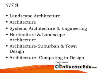 USA
• Landscape Architecture
• Architecture
• Systems Architecture & Engineering
• Horticulture & Landscape
Architecture
• Architecture-Suburban & Town
Design
• Architecture- Computing in Design
 