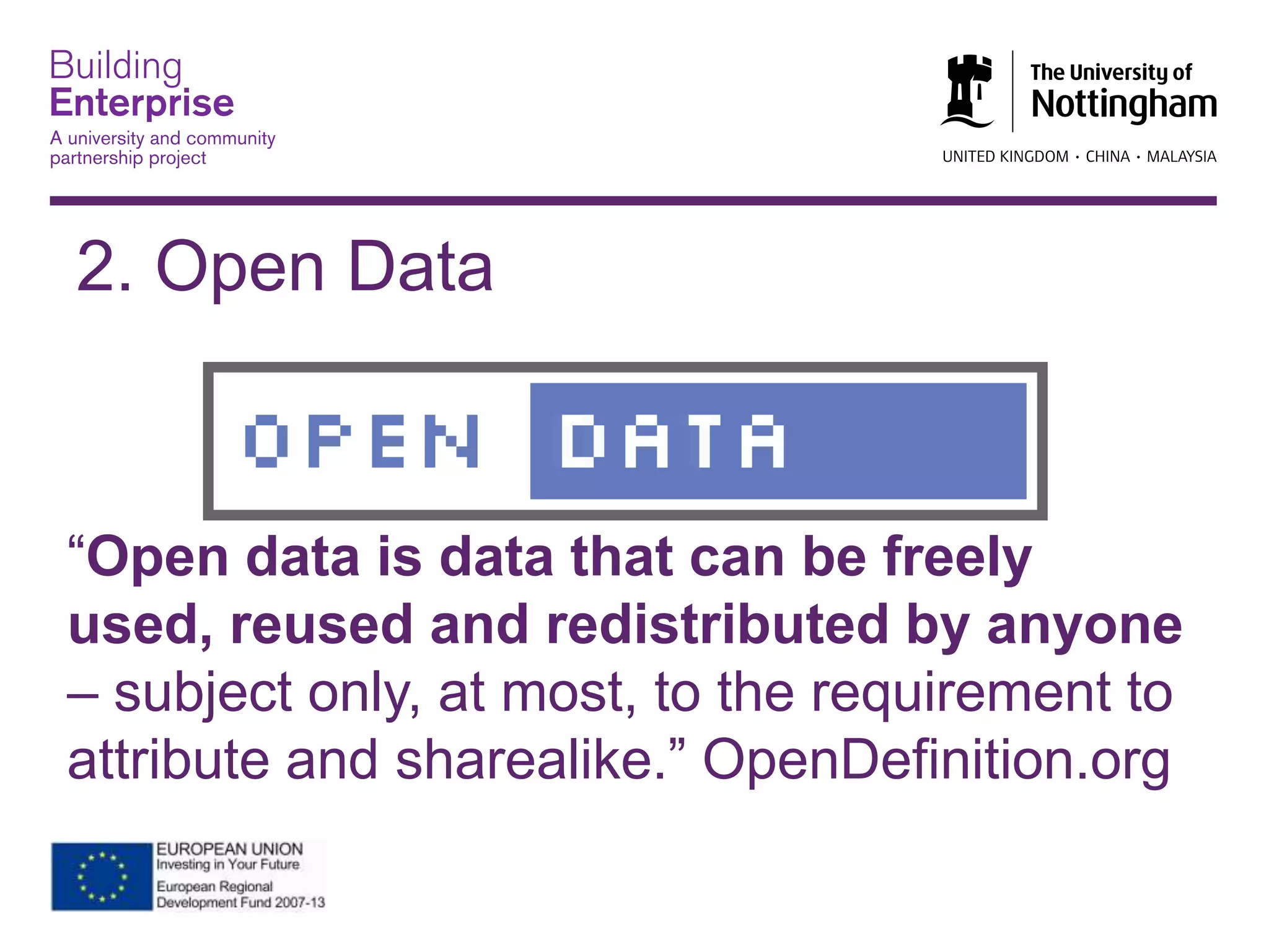 “Open data is data that can be freely
used, reused and redistributed by anyone
– subject only, at most, to the requirement to
attribute and sharealike.” OpenDefinition.org
2. Open Data
 