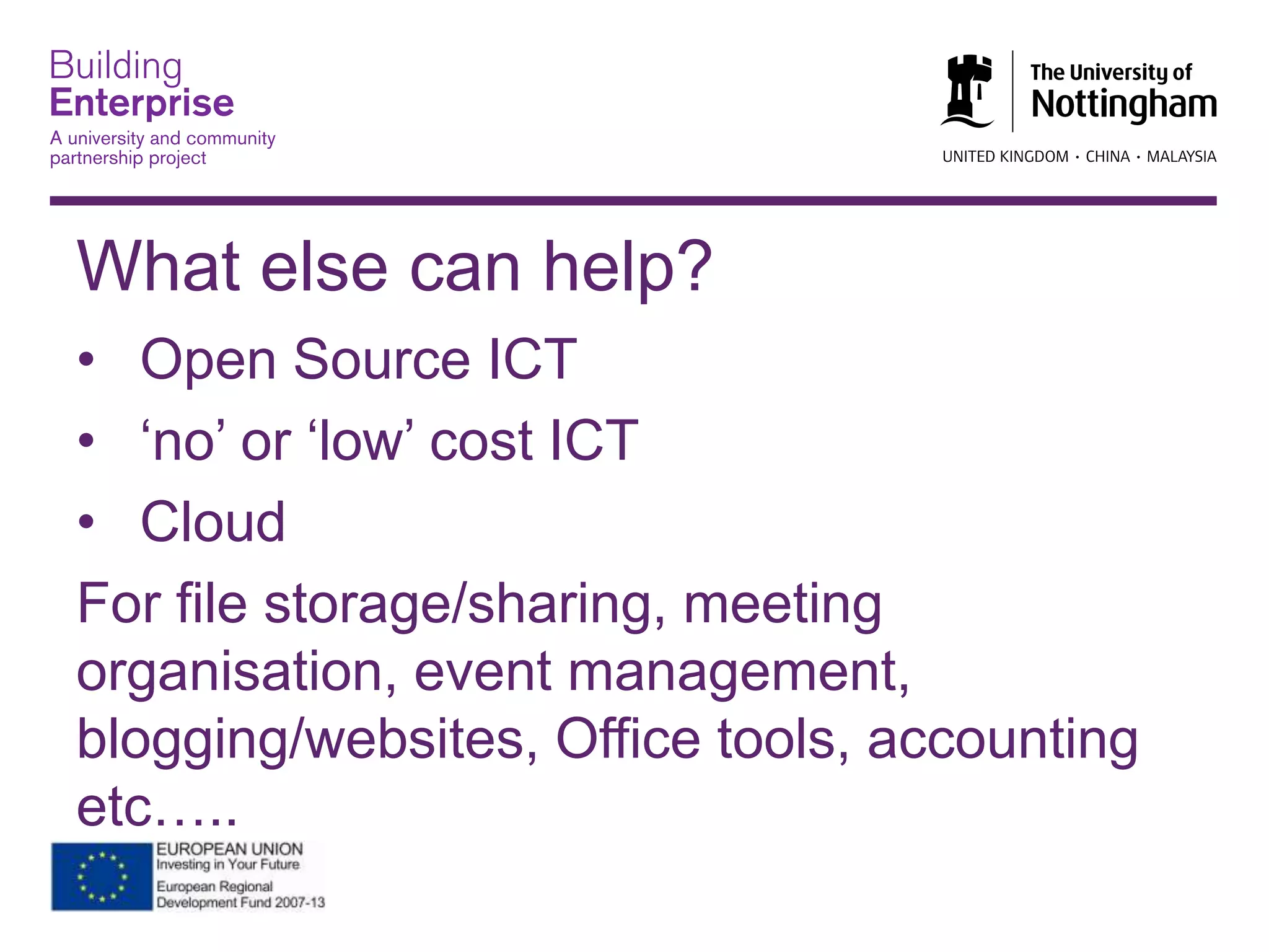 What else can help?
• Open Source ICT
• „no‟ or „low‟ cost ICT
• Cloud
For file storage/sharing, meeting
organisation, event management,
blogging/websites, Office tools, accounting
etc…..
 