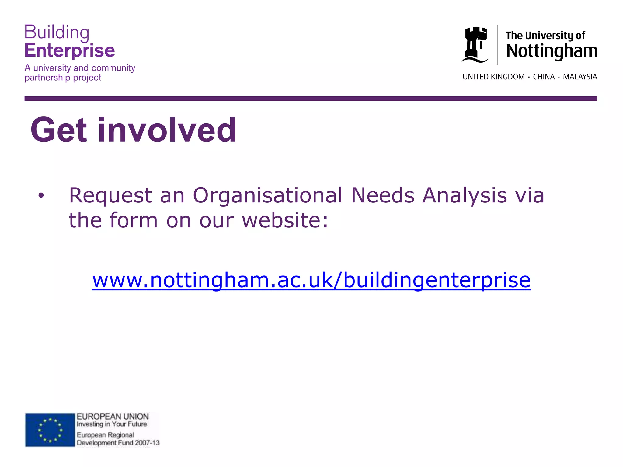 Get involved
• Request an Organisational Needs Analysis via
the form on our website:
www.nottingham.ac.uk/buildingenterprise
 