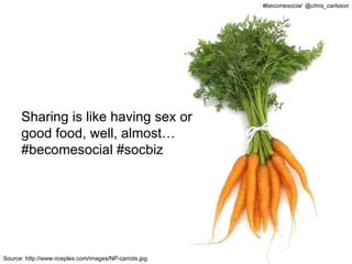 #becomesocial @chris_carlsson




      Sharing is like having sex or
      good food, well, almost…
      #becomesocial #socbiz




Source: http://www.riceplex.com/images/NP-carrots.jpg
 