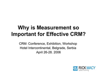 Why is Measurement so
Important for Effective CRM?
  CRM: Conference, Exhibition, Workshop
  Hotel Intercontinental, Belgrade, Serbia
              April 26-28. 2006
 