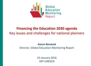 Financing the Education 2030 agenda
Key issues and challenges for national planners
Aaron Benavot
Director, Global Education Monitoring Report
22 January 2016
IIEP-UNESCO
 