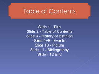 Table of Contents Slide 1 - Title Slide 2 - Table of Contents Slide 3 - History of Biathlon Slide 4~9 - Events Slide 10 - ...