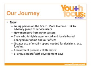 Presentation
Title Goes Here
• Now
– Young person on the Board. More to come. Link to
advisory group of service users
– New members from other sectors
– Chair who is highly experienced and locally based
– Changed our name and our offices
– Greater use of email < speed needed for decisions, esp.
funding
– Recruitment process < skills matrix
– Bi-annual Board/staff development days
Our Journey
 