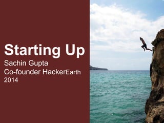 Starting Up
Sachin Gupta
Co-founder HackerEarth
2014
 