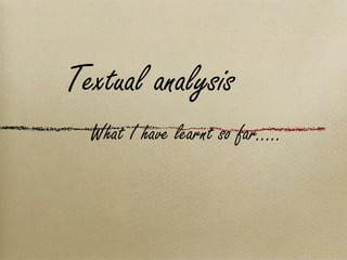   What I have learnt so far..... Textual analysis 