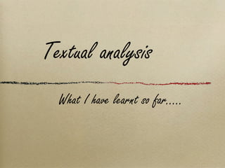   What I have learnt so far..... Textual analysis 