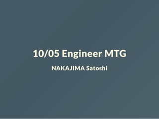 10/05 Engineer MTG
NAKAJIMA Satoshi
 
