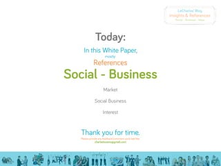 LeCharles’ Blog
                                                          Insights & References
                                                            Social - Business - Ideas




               Today:
     In this White Paper,
                        mostly:
              References
Social - Business
                      Market

               Social Business

                      Interest



   Thank you for time.
   Please provide any feedback/comment you’d feel like:
               charleslozano@gmail.com
 