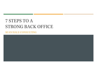 7 STEPS TO A
STRONG BACK OFFICE
SEAN HALE CONSULTING
 